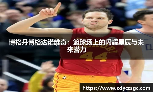 博格丹博格达诺维奇：篮球场上的闪耀星辰与未来潜力