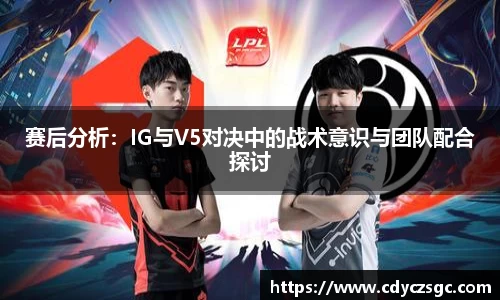 赛后分析：IG与V5对决中的战术意识与团队配合探讨